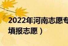 2022年河南志愿專(zhuān)科批填報(bào)時(shí)間（什么時(shí)候填報(bào)志愿）