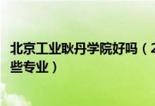 北京工業(yè)耿丹學(xué)院好嗎（2022年北京工業(yè)大學(xué)耿丹學(xué)院有哪些專(zhuān)業(yè)）