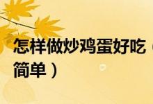 怎樣做炒雞蛋好吃（在家怎么炒雞蛋才好吃又簡(jiǎn)單）