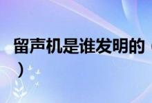 留聲機是誰發(fā)明的（這個人還取得了什么成就）