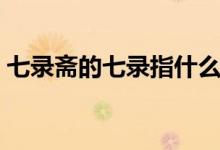 七錄齋的七錄指什么（七錄齋的七錄指什么）