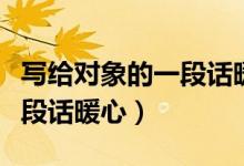 寫給對(duì)象的一段話暖心異地戀（寫給對(duì)象的一段話暖心）