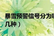 暴雪預(yù)警信號分為哪四級（暴雪預(yù)警信號分為幾種）