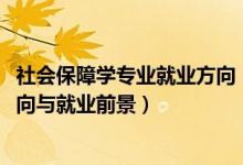 社會保障學(xué)專業(yè)就業(yè)方向（2022勞動與社會保障專業(yè)就業(yè)方向與就業(yè)前景）