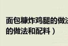 面包糠炸雞腿的做法大全視頻（面包糠炸雞腿的做法和配料）