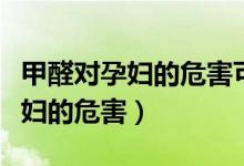 甲醛對孕婦的危害可以檢查出來嗎（甲醛對孕婦的危害）