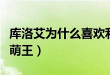 庫(kù)洛艾為什么喜歡利姆魯(庫(kù)洛艾為什么喜歡萌王)