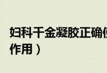 婦科千金凝膠正確使用方法（婦科千金凝膠的作用）