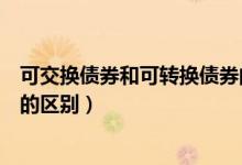 可交換債券和可轉(zhuǎn)換債券的區(qū)別（可交換債券和可轉(zhuǎn)換債券的區(qū)別）