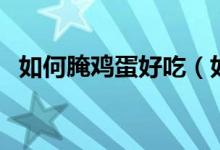 如何腌雞蛋好吃（如何腌雞蛋好吃出油多）