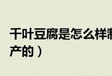 千葉豆腐是怎么樣制作的（千葉豆腐是怎么生產(chǎn)的）