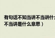 有句話不知當(dāng)講不當(dāng)講什么意思（我有一句媽賣批 不知當(dāng)講不當(dāng)講是什么意思）