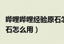嗶哩嗶哩經(jīng)驗原石怎么用?。▎袅▎袅ń?jīng)驗原石怎么用）