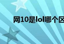 網(wǎng)10是lol哪個(gè)區(qū)（lol網(wǎng)十是哪個(gè)區(qū)）