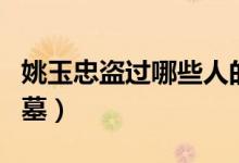 姚玉忠盜過哪些人的墓（姚玉忠盜過哪些人的墓）