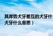 其岸勢(shì)犬牙差互的犬牙什么意思和用法（其岸勢(shì)犬牙差互的犬牙什么意思）