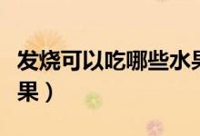 發(fā)燒可以吃哪些水果最好（發(fā)燒可以吃哪些水果）