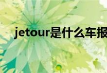 jetour是什么車報價（jetour是什么車）