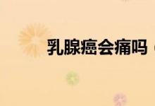 乳腺癌會痛嗎（乳腺癌會轉(zhuǎn)移嗎）
