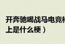 開奔馳喝戰(zhàn)馬電競椅上什么梗（喝戰(zhàn)馬電競椅上是什么梗）