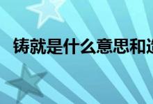 鑄就是什么意思和造句（鑄就是什么意思）