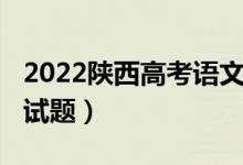 2022陜西高考語文試題（2022陜西高考語文試題）