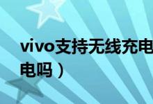 vivo支持無線充電有幾款（vivo支持無線充電嗎）