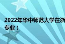 2022年華中師范大學在浙江招生計劃及招生人數(shù)（都招什么專業(yè)）