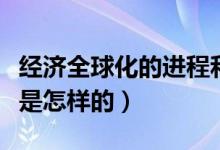 經(jīng)濟(jì)全球化的進(jìn)程和現(xiàn)狀（經(jīng)濟(jì)全球化的現(xiàn)狀是怎樣的）