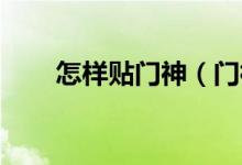 怎樣貼門神（門神怎么貼 門神介紹）