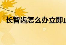 長智齒怎么辦立即止痛（長智齒怎么辦呢）