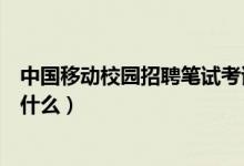 中國(guó)移動(dòng)校園招聘筆試考試內(nèi)容（中國(guó)移動(dòng)校園招聘筆試考什么）
