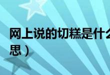 網(wǎng)上說的切糕是什么意思（網(wǎng)絡(luò)切糕是什么意思）