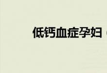 低鈣血癥孕婦（低鈣血癥嚴(yán)重嗎）
