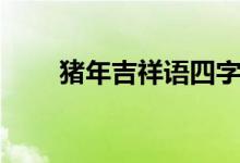 豬年吉祥語四字（豬年吉祥語四字）