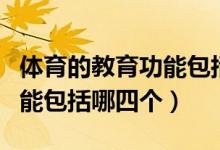體育的教育功能包括哪些方面（體育的教育功能包括哪四個(gè)）