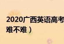2020廣西英語高考（2022廣西高考英語試題難不難）