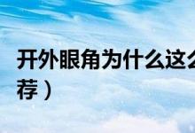 開外眼角為什么這么疼（開外眼角為什么不推薦）