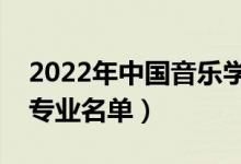 2022年中國音樂學院有哪些專業(yè)（國家特色專業(yè)名單）