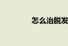 怎么治脫發(fā)（怎么治脫發(fā)）