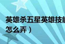 英雄殺五星英雄技能怎么帶（英雄殺五星英雄怎么弄）