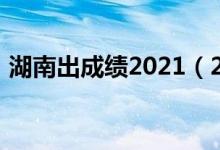 湖南出成績(jī)2021（2022年湖南幾號(hào)出成績(jī)）