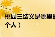 桃園三結義是哪里的故事（桃園三結義是哪三個人）
