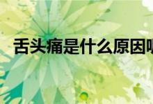 舌頭痛是什么原因呢（舌頭痛是什么原因）