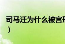 司馬遷為什么被宮刑(司馬遷為什么被處宮刑)