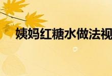 姨媽紅糖水做法視頻（姨媽紅糖水做法）