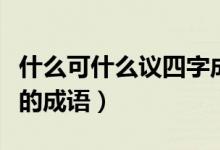 什么可什么議四字成語(yǔ)有哪些（什么可什么議的成語(yǔ)）