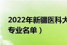 2022年新疆醫(yī)科大學有哪些專業(yè)（國家特色專業(yè)名單）