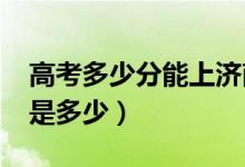 高考多少分能上濟(jì)南大學(xué)（2021錄取分?jǐn)?shù)線是多少）