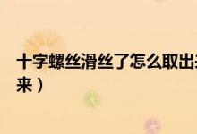 十字螺絲滑絲了怎么取出來圖解（十字螺絲滑絲了怎么取出來）